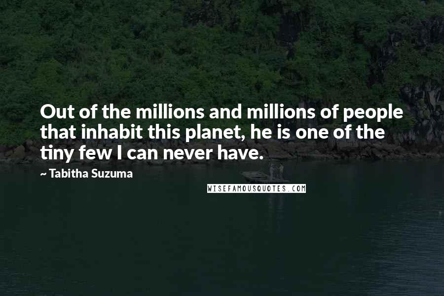 Tabitha Suzuma Quotes: Out of the millions and millions of people that inhabit this planet, he is one of the tiny few I can never have.