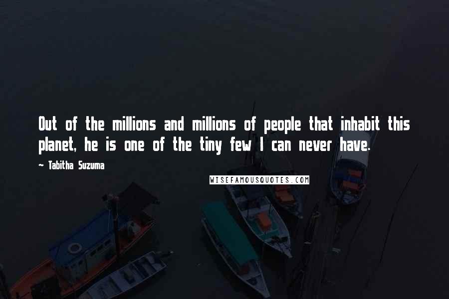 Tabitha Suzuma Quotes: Out of the millions and millions of people that inhabit this planet, he is one of the tiny few I can never have.