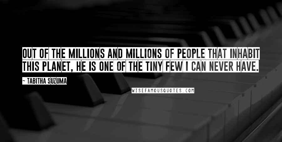 Tabitha Suzuma Quotes: Out of the millions and millions of people that inhabit this planet, he is one of the tiny few I can never have.