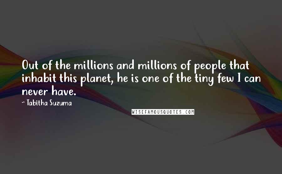 Tabitha Suzuma Quotes: Out of the millions and millions of people that inhabit this planet, he is one of the tiny few I can never have.