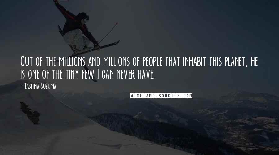 Tabitha Suzuma Quotes: Out of the millions and millions of people that inhabit this planet, he is one of the tiny few I can never have.