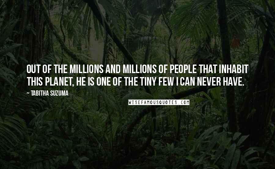 Tabitha Suzuma Quotes: Out of the millions and millions of people that inhabit this planet, he is one of the tiny few I can never have.