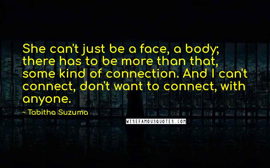 Tabitha Suzuma Quotes: She can't just be a face, a body; there has to be more than that, some kind of connection. And I can't connect, don't want to connect, with anyone.
