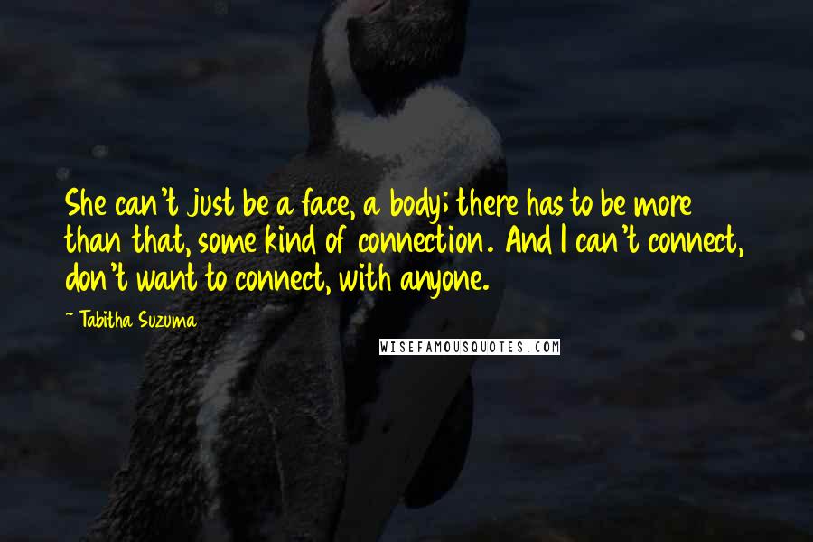 Tabitha Suzuma Quotes: She can't just be a face, a body; there has to be more than that, some kind of connection. And I can't connect, don't want to connect, with anyone.