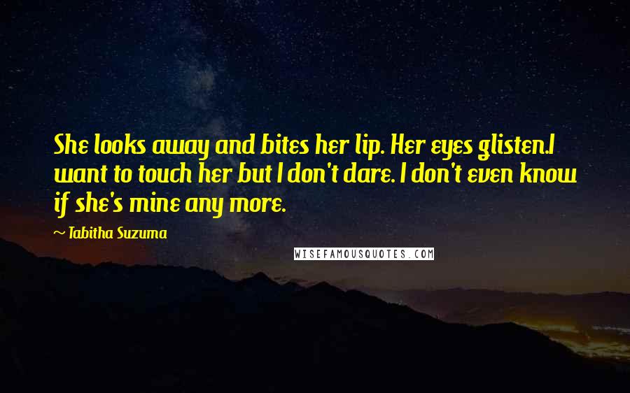 Tabitha Suzuma Quotes: She looks away and bites her lip. Her eyes glisten.I want to touch her but I don't dare. I don't even know if she's mine any more.