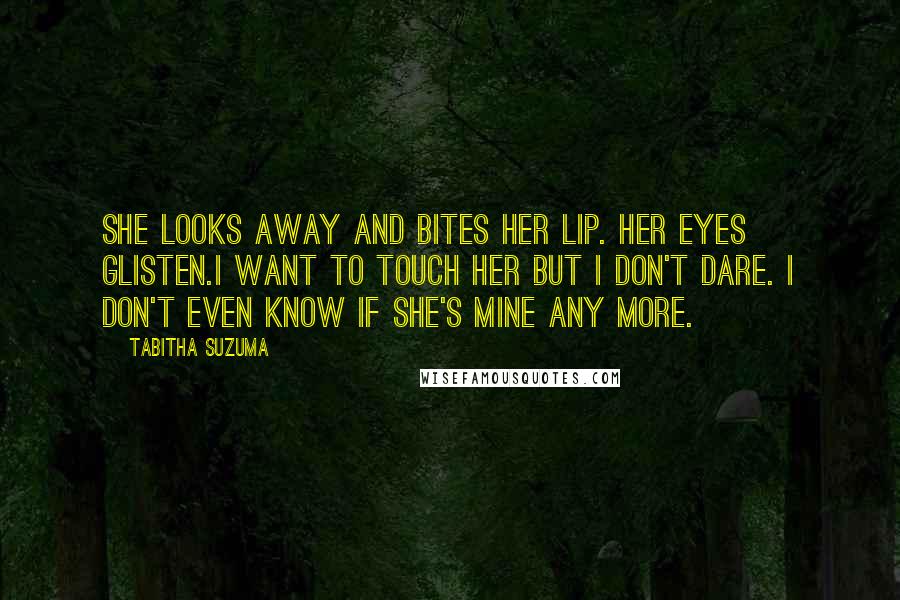 Tabitha Suzuma Quotes: She looks away and bites her lip. Her eyes glisten.I want to touch her but I don't dare. I don't even know if she's mine any more.