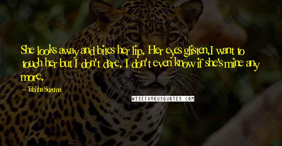 Tabitha Suzuma Quotes: She looks away and bites her lip. Her eyes glisten.I want to touch her but I don't dare. I don't even know if she's mine any more.