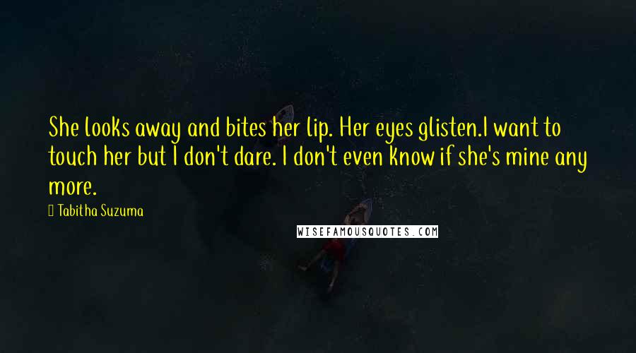 Tabitha Suzuma Quotes: She looks away and bites her lip. Her eyes glisten.I want to touch her but I don't dare. I don't even know if she's mine any more.