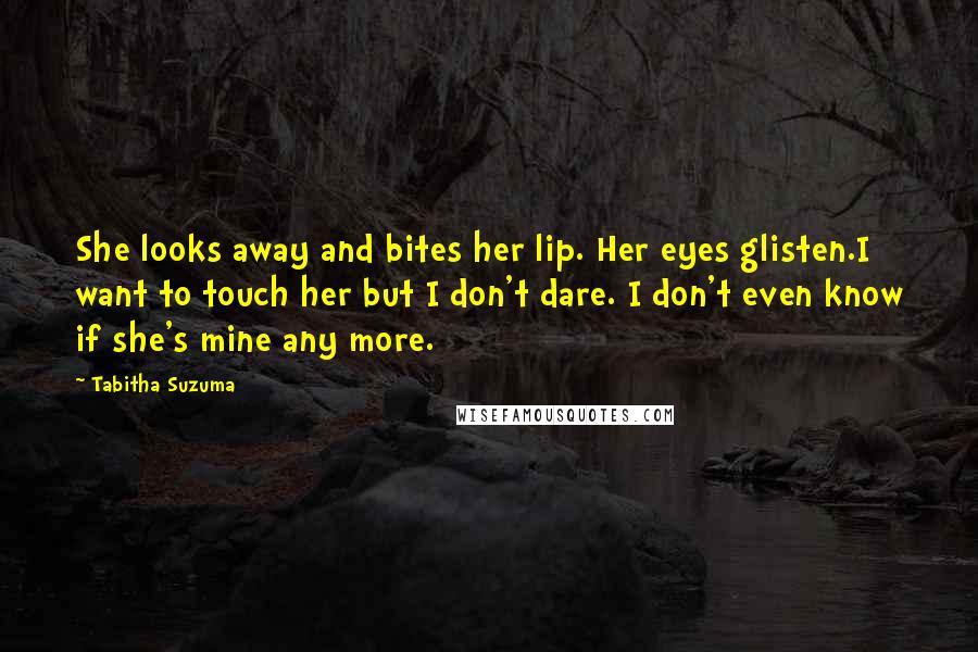 Tabitha Suzuma Quotes: She looks away and bites her lip. Her eyes glisten.I want to touch her but I don't dare. I don't even know if she's mine any more.