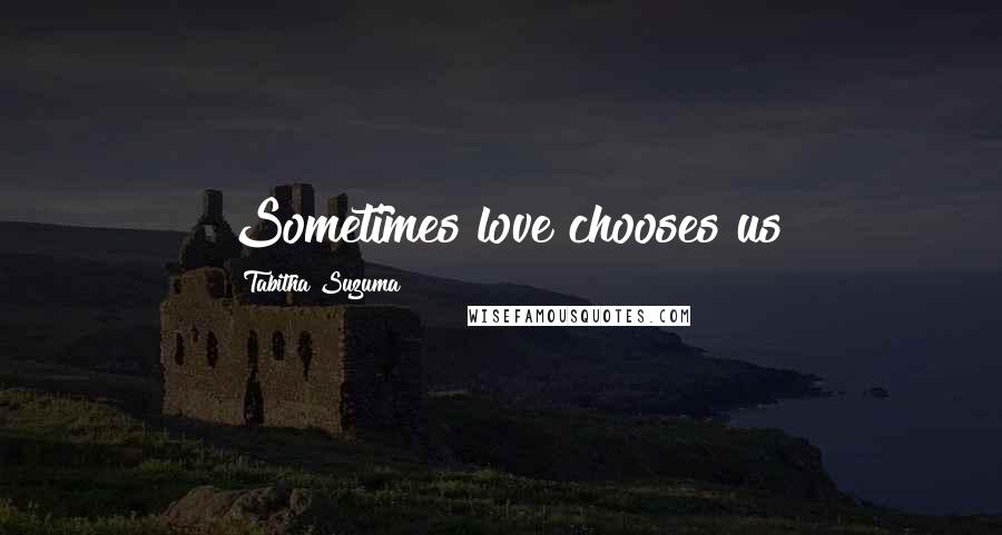 Tabitha Suzuma Quotes: Sometimes love chooses us