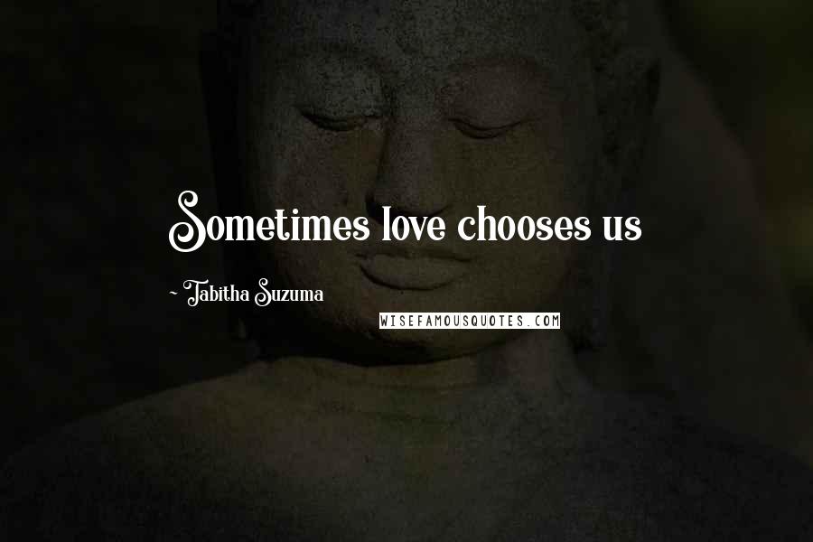 Tabitha Suzuma Quotes: Sometimes love chooses us