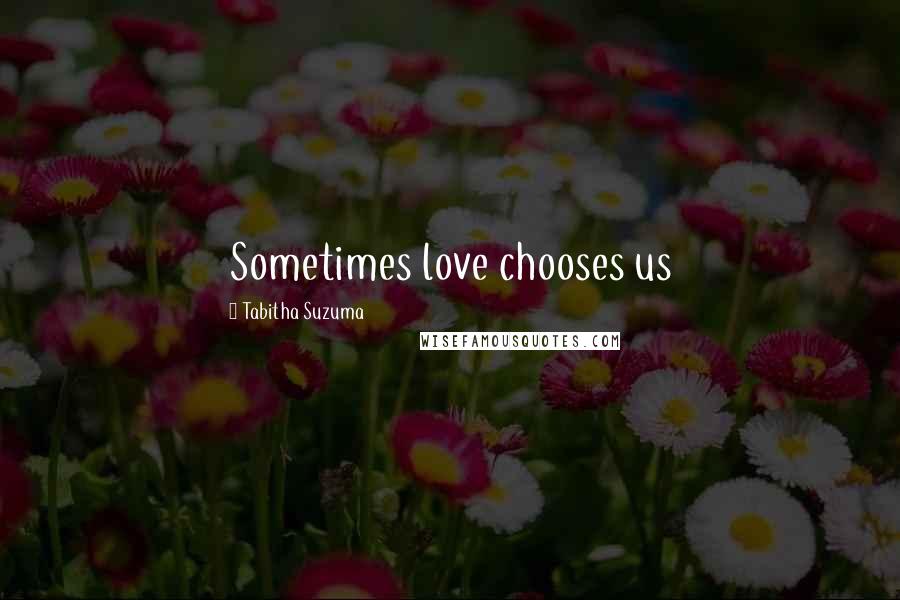 Tabitha Suzuma Quotes: Sometimes love chooses us