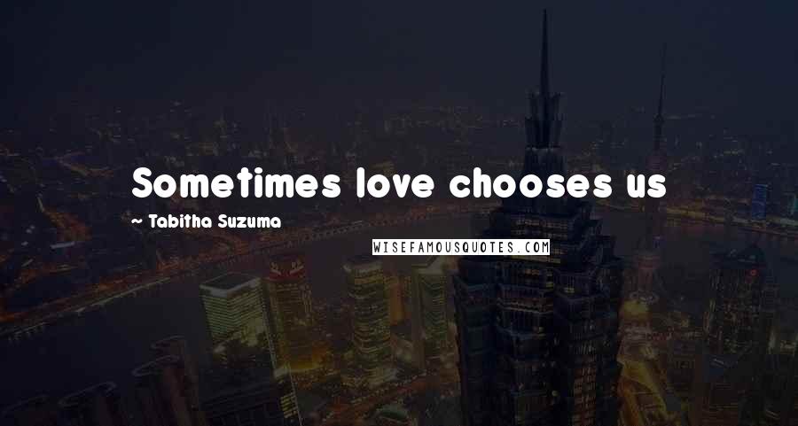 Tabitha Suzuma Quotes: Sometimes love chooses us