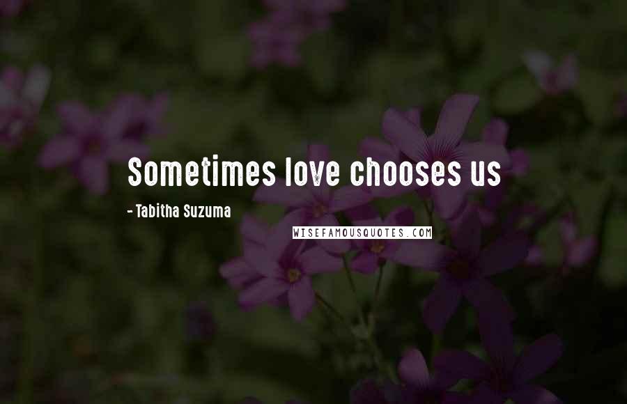 Tabitha Suzuma Quotes: Sometimes love chooses us