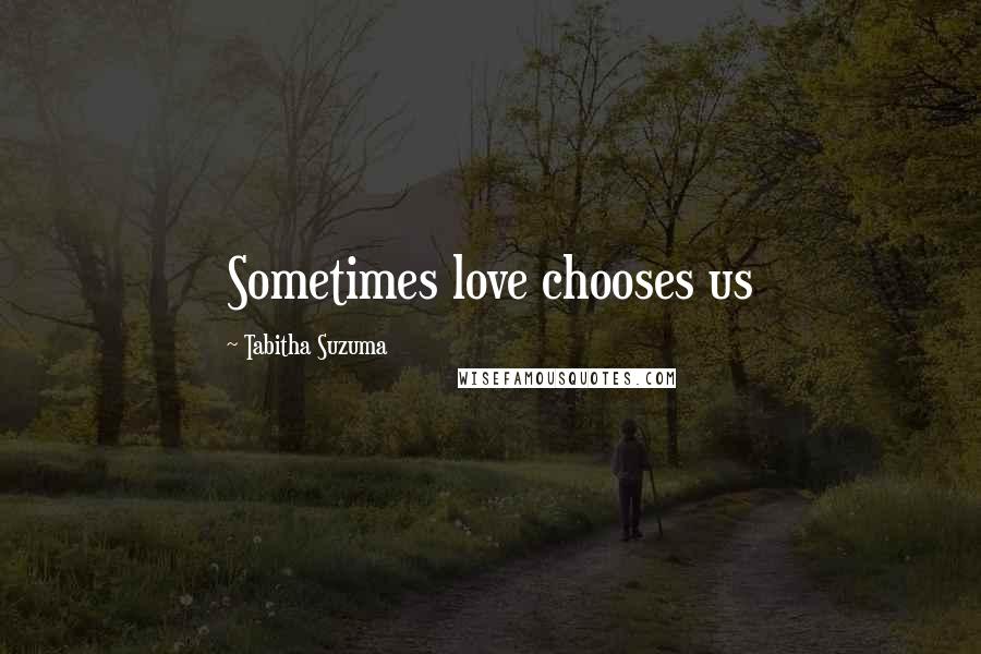 Tabitha Suzuma Quotes: Sometimes love chooses us