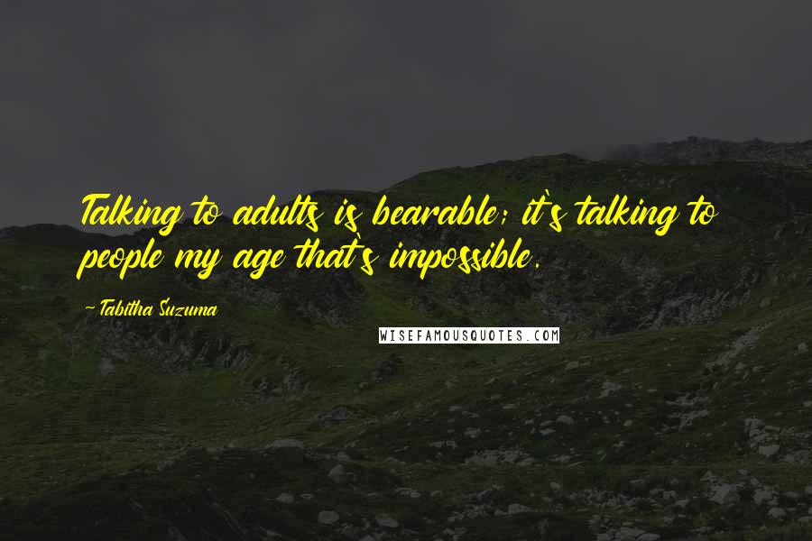 Tabitha Suzuma Quotes: Talking to adults is bearable; it's talking to people my age that's impossible.