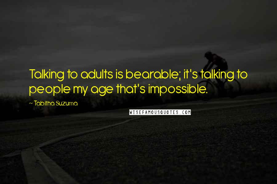 Tabitha Suzuma Quotes: Talking to adults is bearable; it's talking to people my age that's impossible.