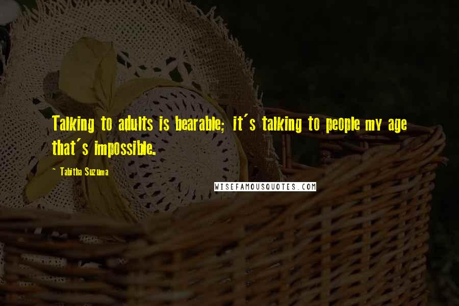 Tabitha Suzuma Quotes: Talking to adults is bearable; it's talking to people my age that's impossible.