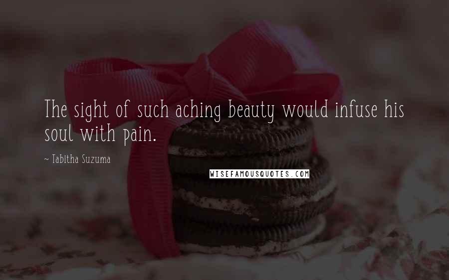 Tabitha Suzuma Quotes: The sight of such aching beauty would infuse his soul with pain.
