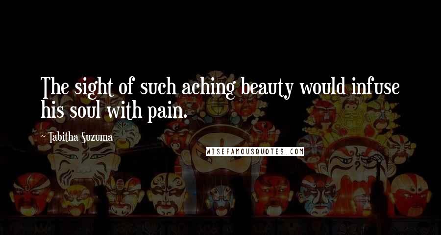 Tabitha Suzuma Quotes: The sight of such aching beauty would infuse his soul with pain.