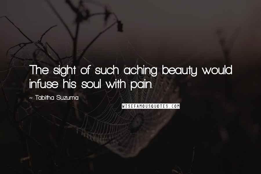 Tabitha Suzuma Quotes: The sight of such aching beauty would infuse his soul with pain.