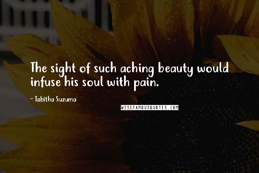 Tabitha Suzuma Quotes: The sight of such aching beauty would infuse his soul with pain.