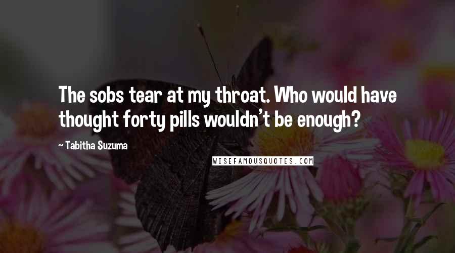 Tabitha Suzuma Quotes: The sobs tear at my throat. Who would have thought forty pills wouldn't be enough?