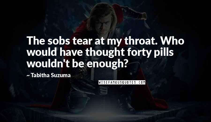 Tabitha Suzuma Quotes: The sobs tear at my throat. Who would have thought forty pills wouldn't be enough?