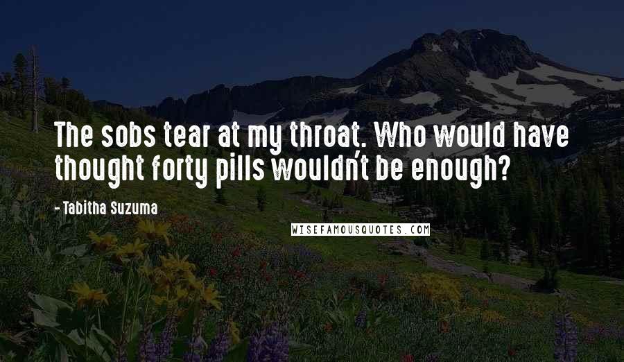 Tabitha Suzuma Quotes: The sobs tear at my throat. Who would have thought forty pills wouldn't be enough?