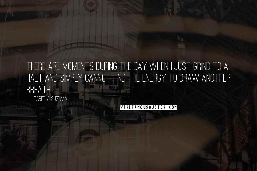 Tabitha Suzuma Quotes: There are moments during the day when I just grind to a halt and simply cannot find the energy to draw another breath.