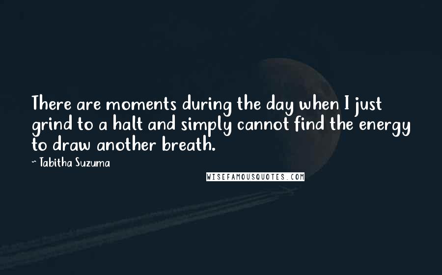 Tabitha Suzuma Quotes: There are moments during the day when I just grind to a halt and simply cannot find the energy to draw another breath.