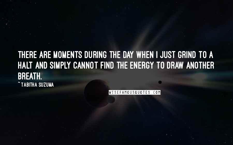 Tabitha Suzuma Quotes: There are moments during the day when I just grind to a halt and simply cannot find the energy to draw another breath.