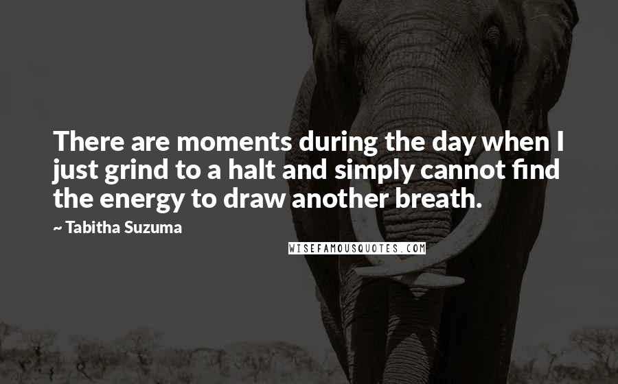 Tabitha Suzuma Quotes: There are moments during the day when I just grind to a halt and simply cannot find the energy to draw another breath.