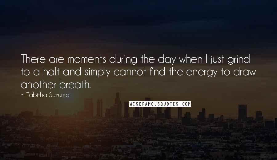 Tabitha Suzuma Quotes: There are moments during the day when I just grind to a halt and simply cannot find the energy to draw another breath.