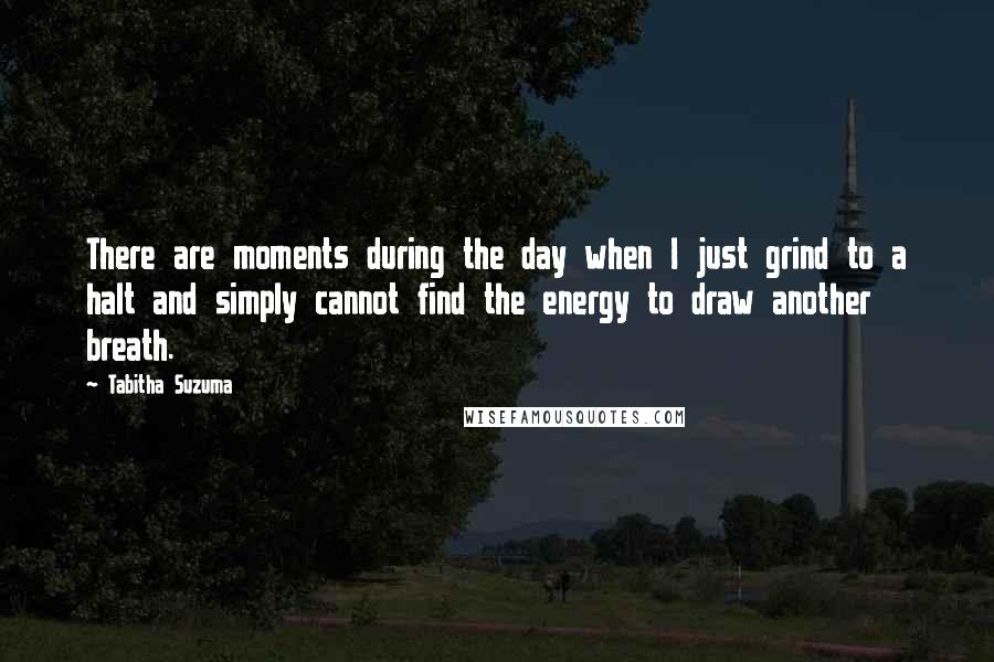 Tabitha Suzuma Quotes: There are moments during the day when I just grind to a halt and simply cannot find the energy to draw another breath.