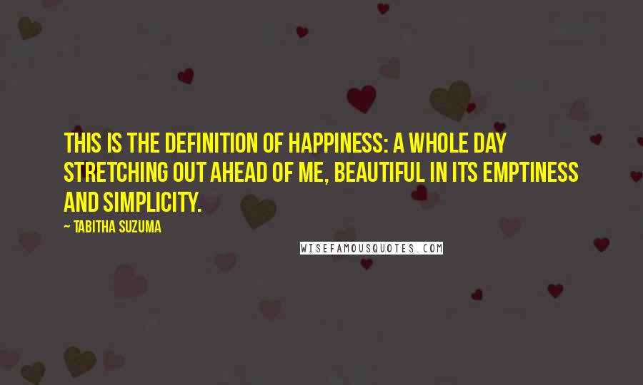 Tabitha Suzuma Quotes: This is the definition of happiness: a whole day stretching out ahead of me, beautiful in its emptiness and simplicity.