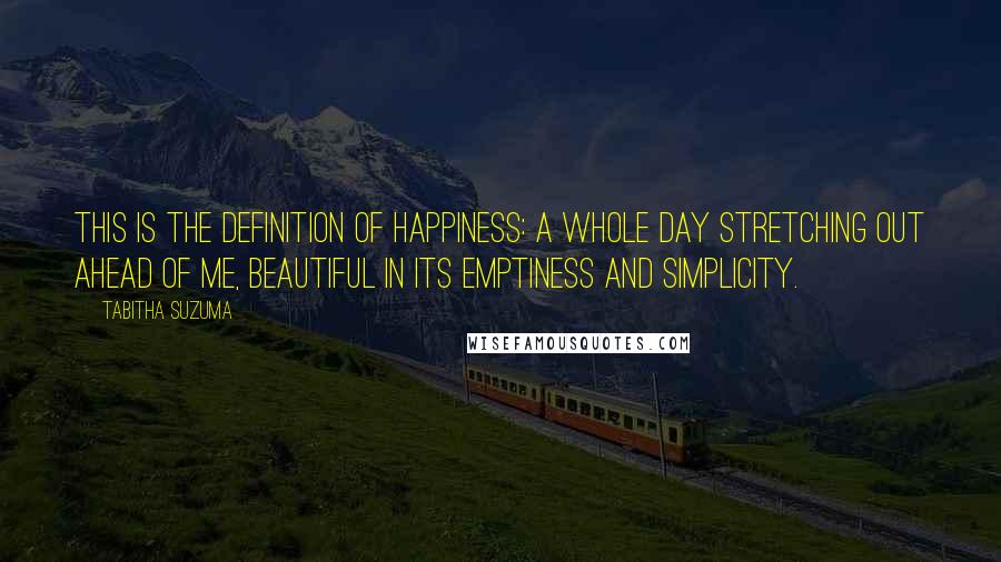 Tabitha Suzuma Quotes: This is the definition of happiness: a whole day stretching out ahead of me, beautiful in its emptiness and simplicity.