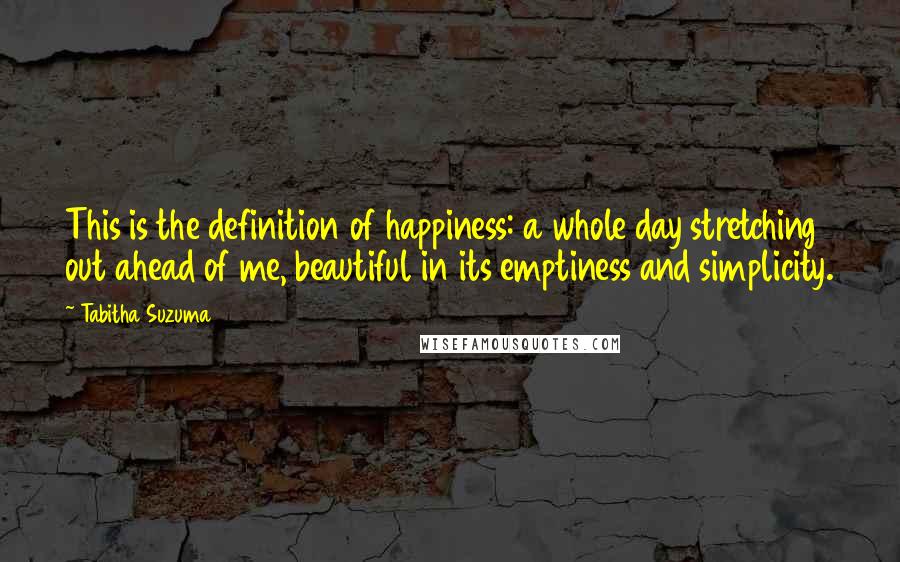 Tabitha Suzuma Quotes: This is the definition of happiness: a whole day stretching out ahead of me, beautiful in its emptiness and simplicity.