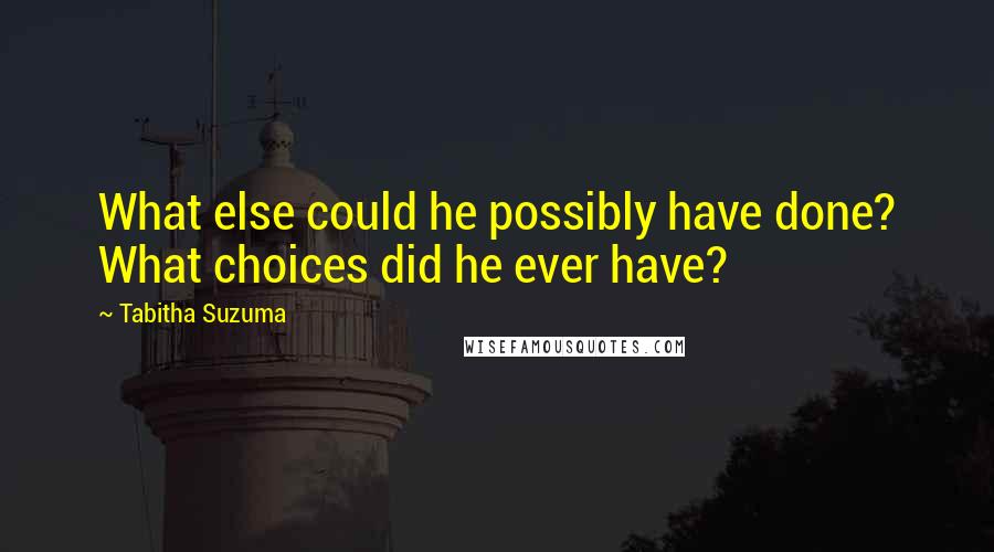 Tabitha Suzuma Quotes: What else could he possibly have done? What choices did he ever have?