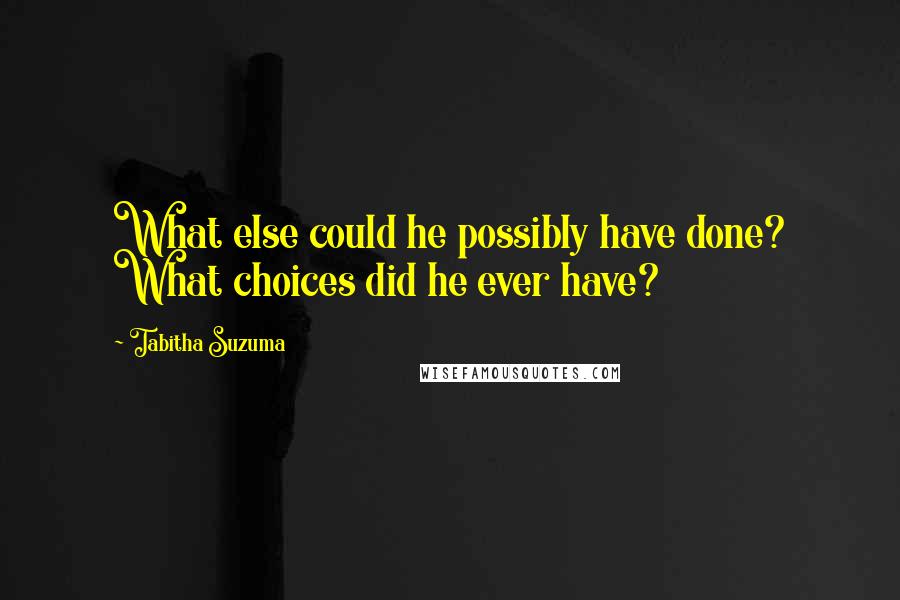 Tabitha Suzuma Quotes: What else could he possibly have done? What choices did he ever have?