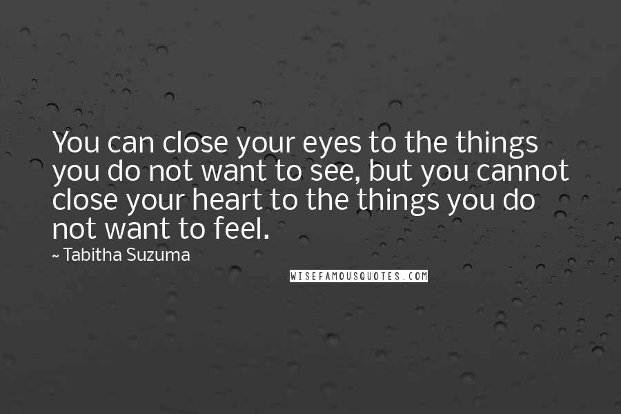 Tabitha Suzuma Quotes: You can close your eyes to the things you do not want to see, but you cannot close your heart to the things you do not want to feel.