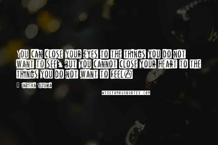 Tabitha Suzuma Quotes: You can close your eyes to the things you do not want to see, but you cannot close your heart to the things you do not want to feel.