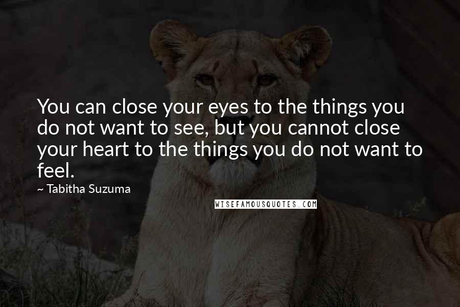 Tabitha Suzuma Quotes: You can close your eyes to the things you do not want to see, but you cannot close your heart to the things you do not want to feel.