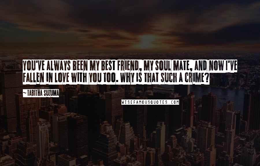 Tabitha Suzuma Quotes: You've always been my best friend, my soul mate, and now I've fallen in love with you too. Why is that such a crime?