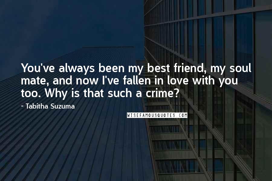 Tabitha Suzuma Quotes: You've always been my best friend, my soul mate, and now I've fallen in love with you too. Why is that such a crime?