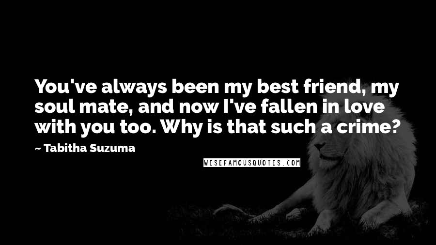 Tabitha Suzuma Quotes: You've always been my best friend, my soul mate, and now I've fallen in love with you too. Why is that such a crime?