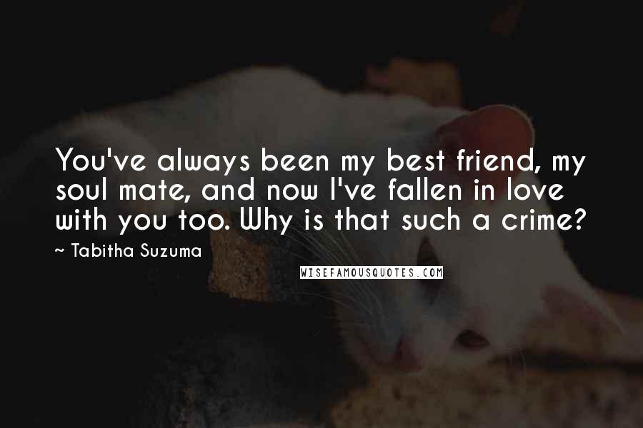 Tabitha Suzuma Quotes: You've always been my best friend, my soul mate, and now I've fallen in love with you too. Why is that such a crime?