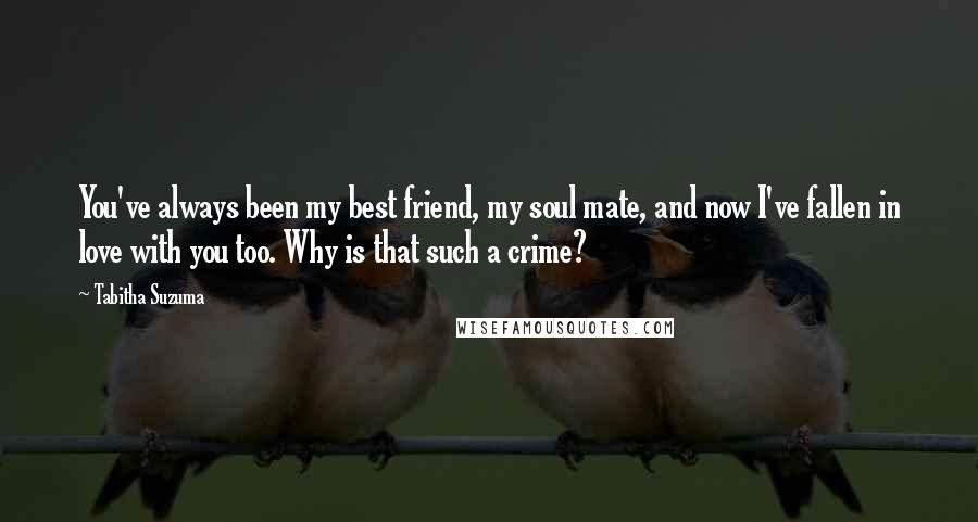 Tabitha Suzuma Quotes: You've always been my best friend, my soul mate, and now I've fallen in love with you too. Why is that such a crime?