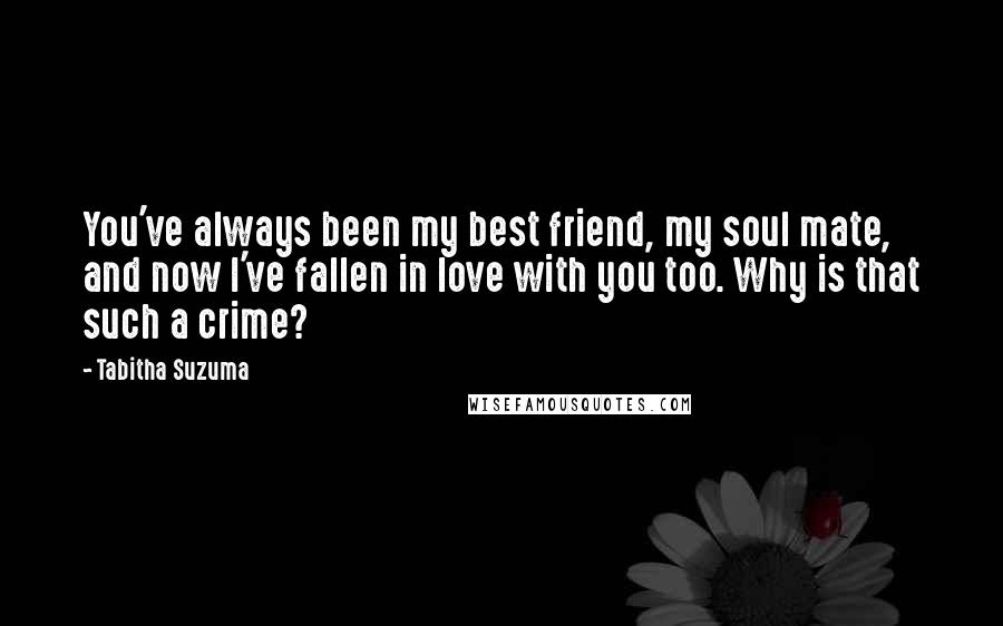 Tabitha Suzuma Quotes: You've always been my best friend, my soul mate, and now I've fallen in love with you too. Why is that such a crime?