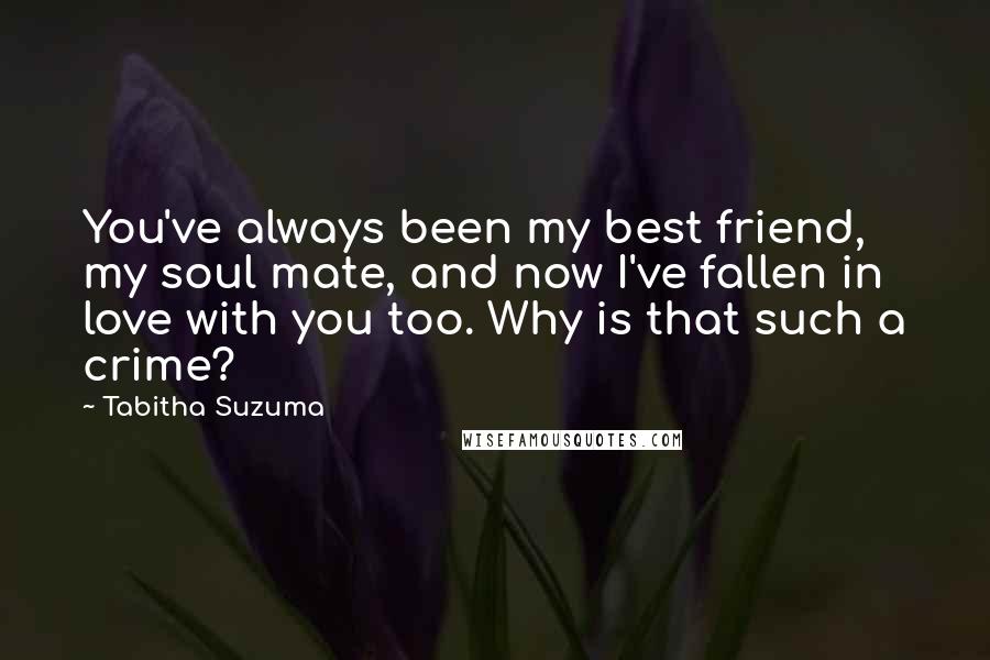 Tabitha Suzuma Quotes: You've always been my best friend, my soul mate, and now I've fallen in love with you too. Why is that such a crime?